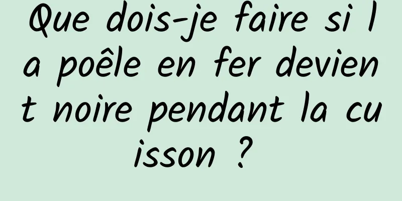 Que dois-je faire si la poêle en fer devient noire pendant la cuisson ? 