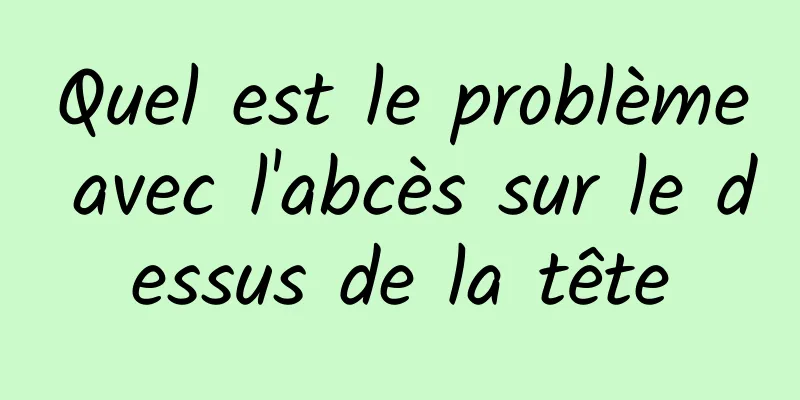 Quel est le problème avec l'abcès sur le dessus de la tête