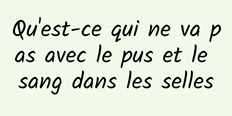 Qu'est-ce qui ne va pas avec le pus et le sang dans les selles