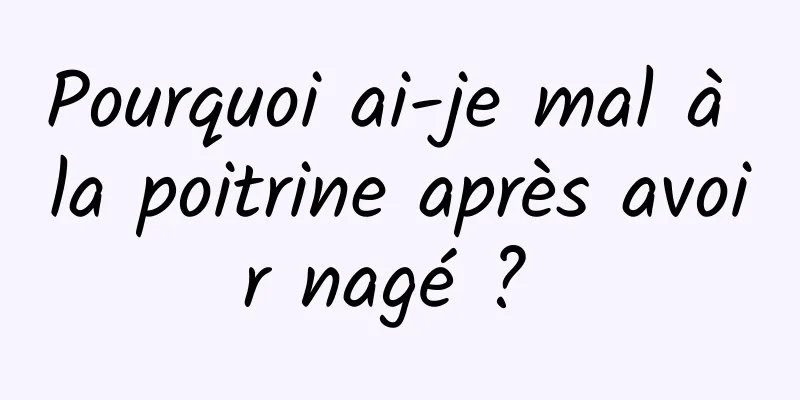 Pourquoi ai-je mal à la poitrine après avoir nagé ? 