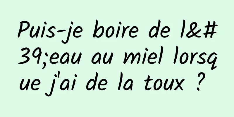 Puis-je boire de l'eau au miel lorsque j'ai de la toux ? 