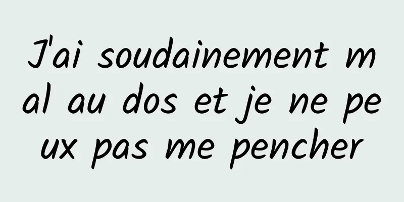 J'ai soudainement mal au dos et je ne peux pas me pencher