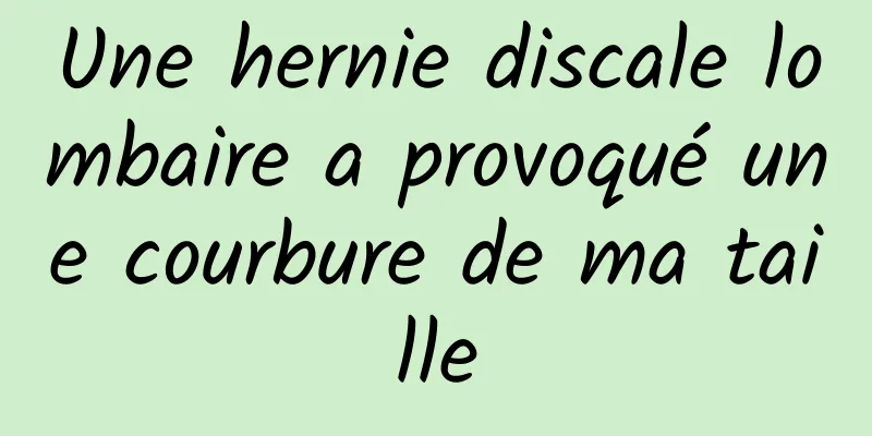 Une hernie discale lombaire a provoqué une courbure de ma taille