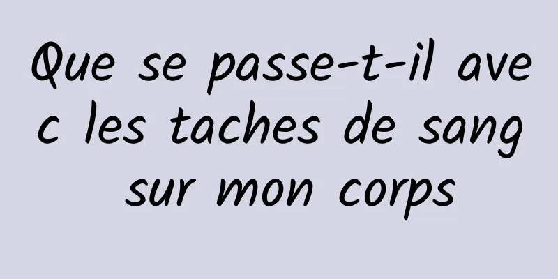 Que se passe-t-il avec les taches de sang sur mon corps