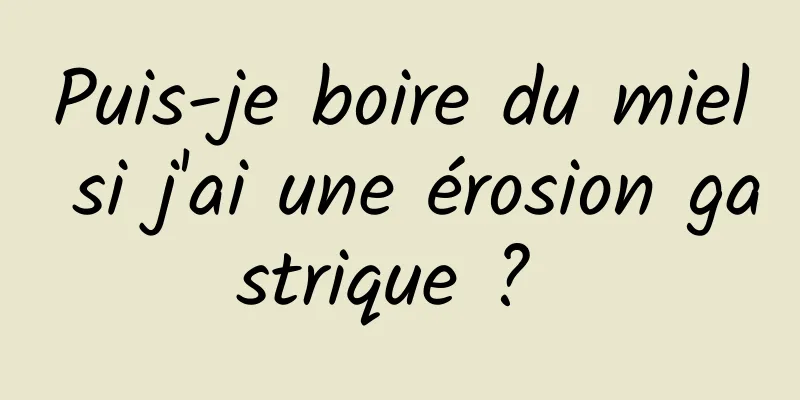 Puis-je boire du miel si j'ai une érosion gastrique ? 