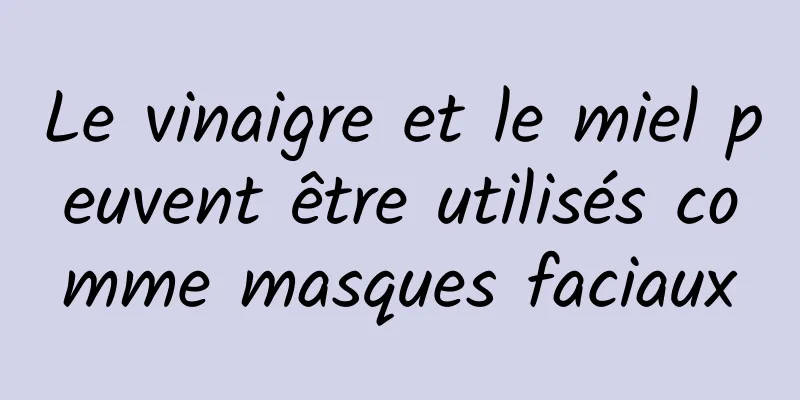 Le vinaigre et le miel peuvent être utilisés comme masques faciaux