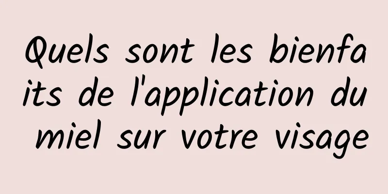 Quels sont les bienfaits de l'application du miel sur votre visage