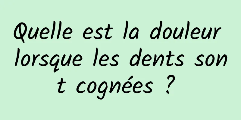 Quelle est la douleur lorsque les dents sont cognées ? 