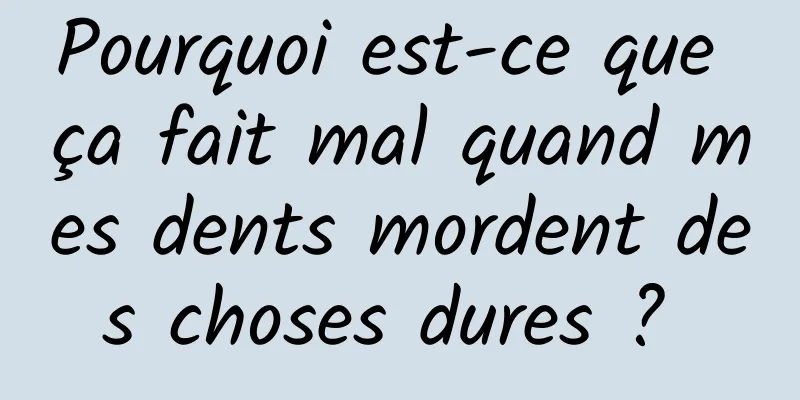 Pourquoi est-ce que ça fait mal quand mes dents mordent des choses dures ? 