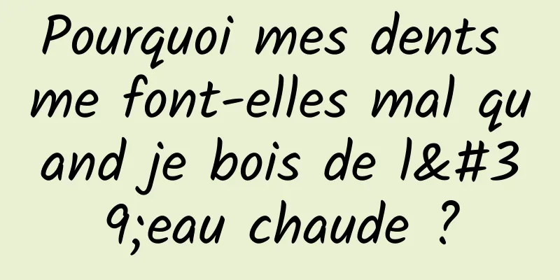 Pourquoi mes dents me font-elles mal quand je bois de l'eau chaude ?