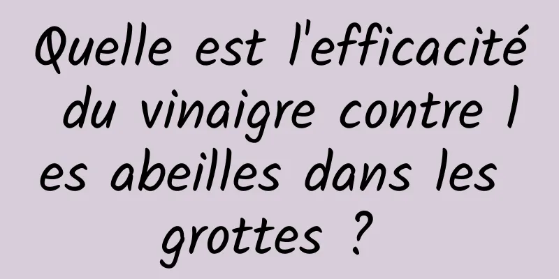 Quelle est l'efficacité du vinaigre contre les abeilles dans les grottes ? 