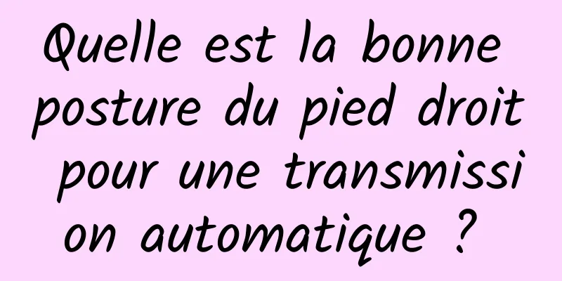 Quelle est la bonne posture du pied droit pour une transmission automatique ? 