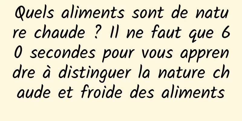 Quels aliments sont de nature chaude ? Il ne faut que 60 secondes pour vous apprendre à distinguer la nature chaude et froide des aliments