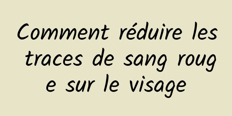 Comment réduire les traces de sang rouge sur le visage