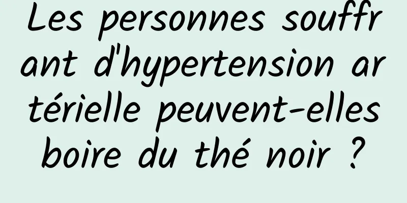 Les personnes souffrant d'hypertension artérielle peuvent-elles boire du thé noir ? 