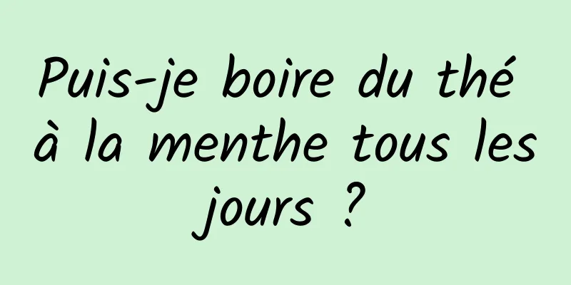 Puis-je boire du thé à la menthe tous les jours ? 