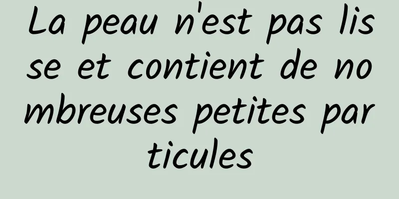 La peau n'est pas lisse et contient de nombreuses petites particules