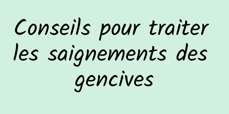 Conseils pour traiter les saignements des gencives