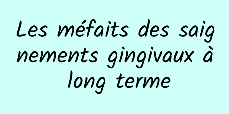 Les méfaits des saignements gingivaux à long terme