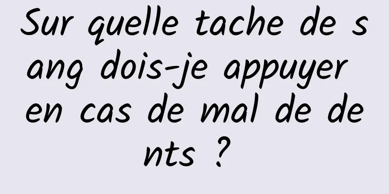 Sur quelle tache de sang dois-je appuyer en cas de mal de dents ? 