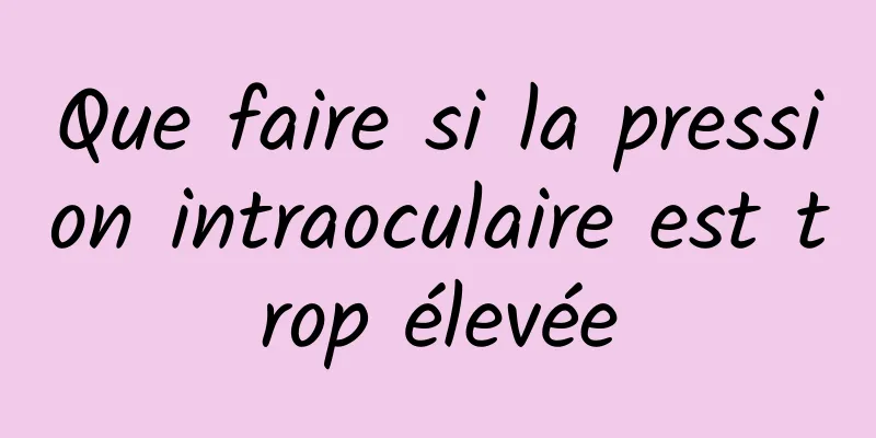 Que faire si la pression intraoculaire est trop élevée