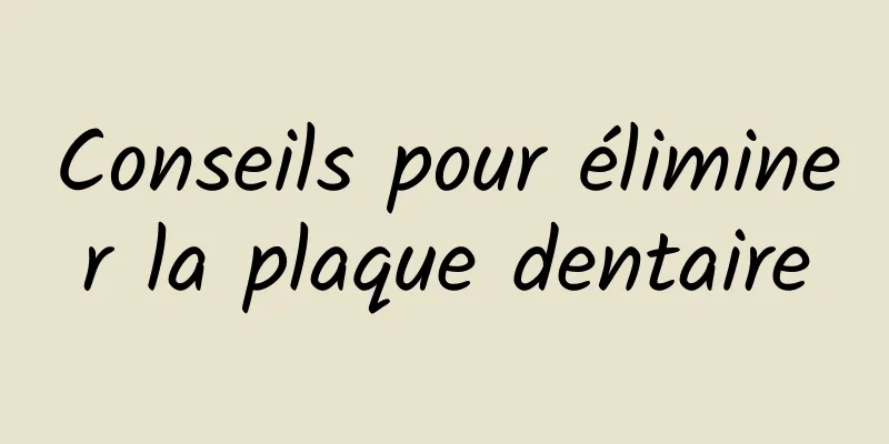 Conseils pour éliminer la plaque dentaire