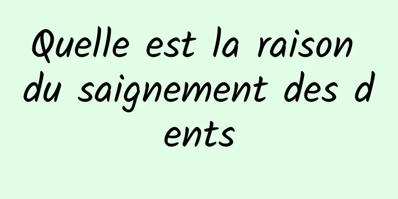 Quelle est la raison du saignement des dents