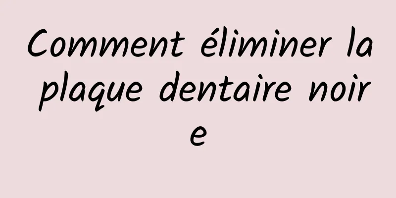 Comment éliminer la plaque dentaire noire