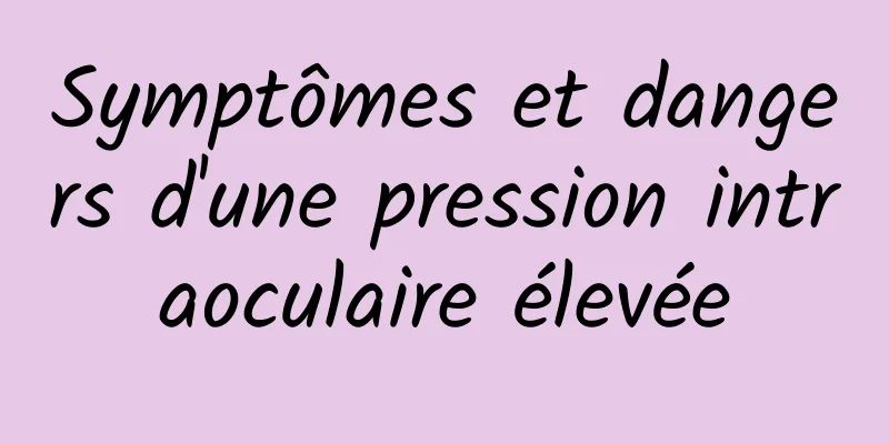 Symptômes et dangers d'une pression intraoculaire élevée