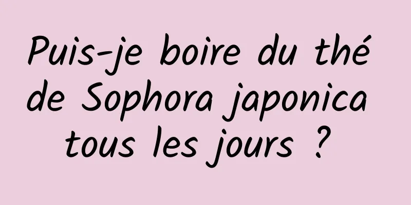 Puis-je boire du thé de Sophora japonica tous les jours ? 