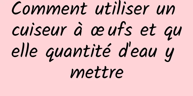 Comment utiliser un cuiseur à œufs et quelle quantité d'eau y mettre