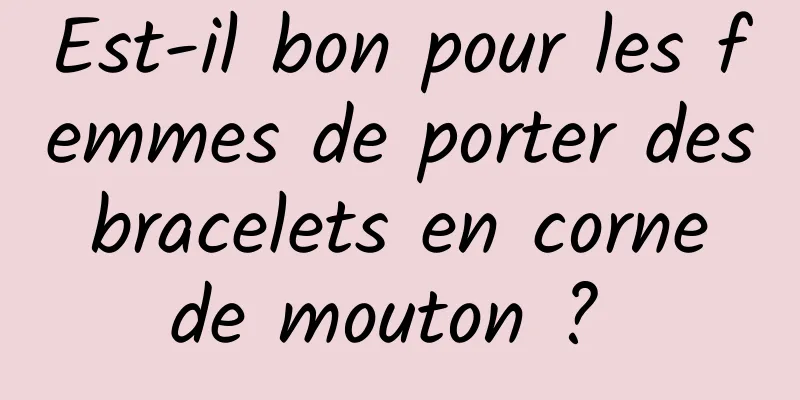 Est-il bon pour les femmes de porter des bracelets en corne de mouton ? 