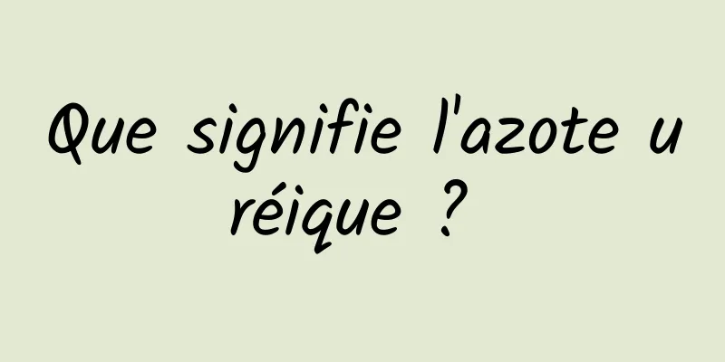 Que signifie l'azote uréique ? 