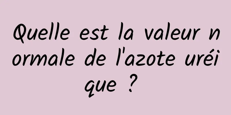 Quelle est la valeur normale de l'azote uréique ? 