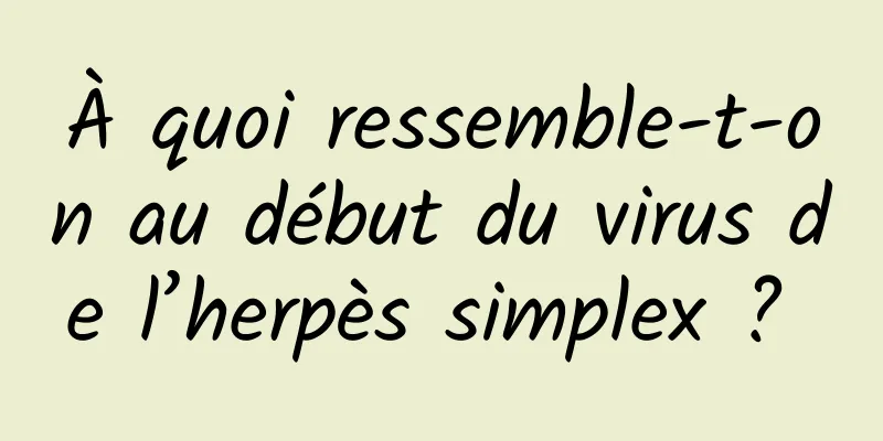 À quoi ressemble-t-on au début du virus de l’herpès simplex ? 