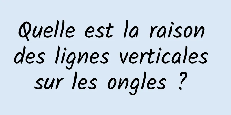 Quelle est la raison des lignes verticales sur les ongles ? 