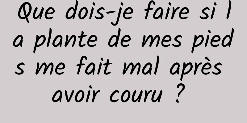 Que dois-je faire si la plante de mes pieds me fait mal après avoir couru ? 