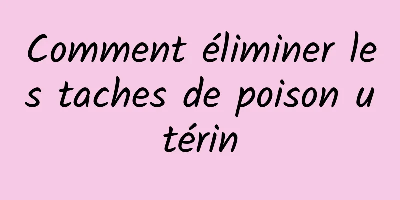 Comment éliminer les taches de poison utérin