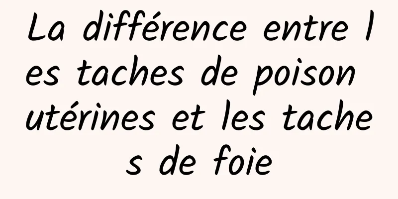 La différence entre les taches de poison utérines et les taches de foie