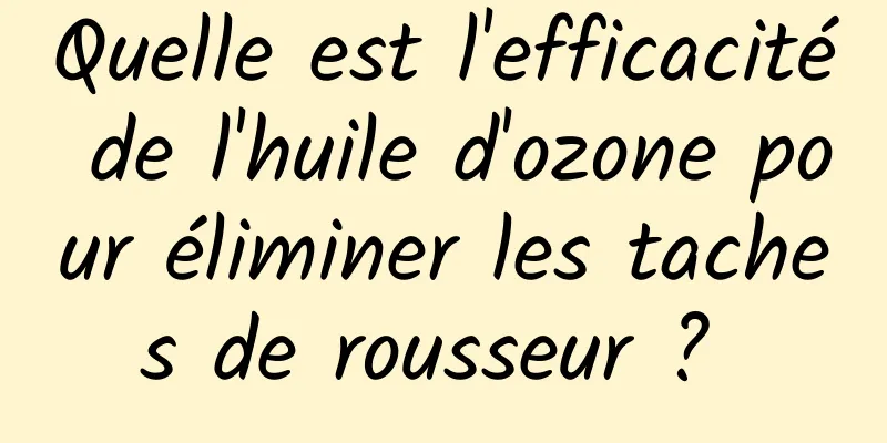 Quelle est l'efficacité de l'huile d'ozone pour éliminer les taches de rousseur ? 