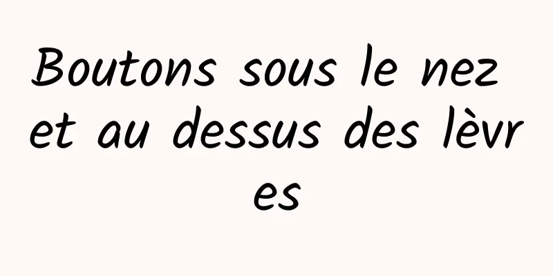 Boutons sous le nez et au dessus des lèvres