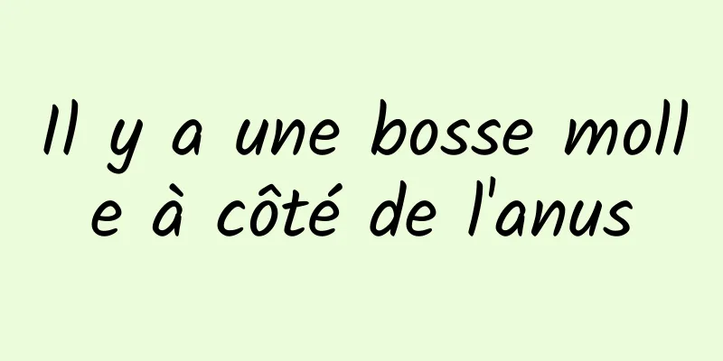 Il y a une bosse molle à côté de l'anus