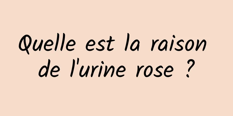 Quelle est la raison de l'urine rose ?