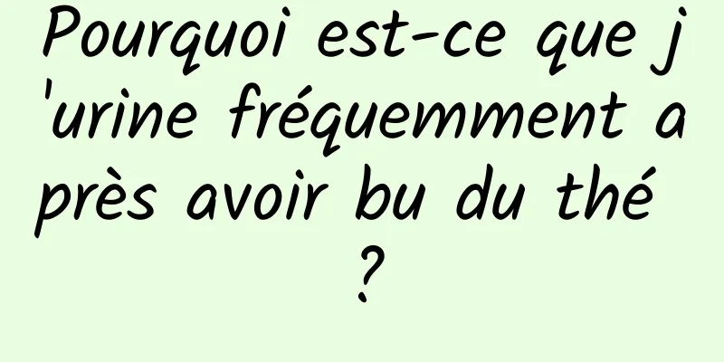 Pourquoi est-ce que j'urine fréquemment après avoir bu du thé ?