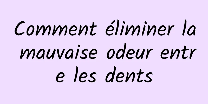 Comment éliminer la mauvaise odeur entre les dents