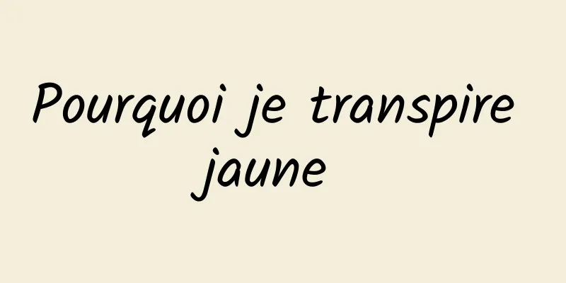 Pourquoi je transpire jaune 