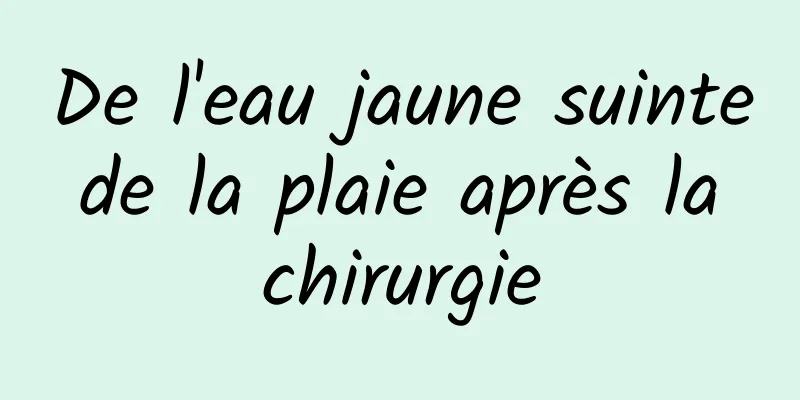 De l'eau jaune suinte de la plaie après la chirurgie