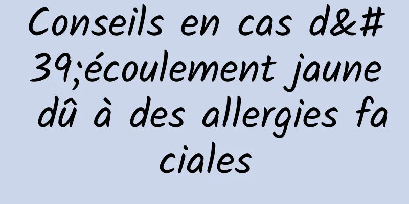 Conseils en cas d'écoulement jaune dû à des allergies faciales