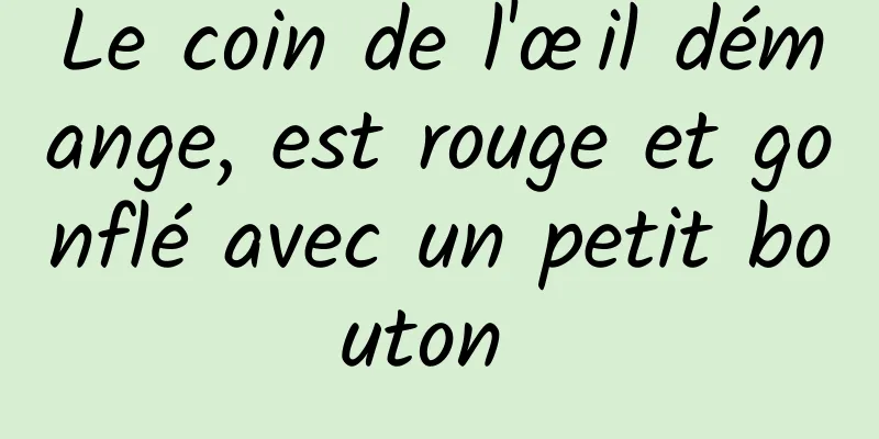 Le coin de l'œil démange, est rouge et gonflé avec un petit bouton 