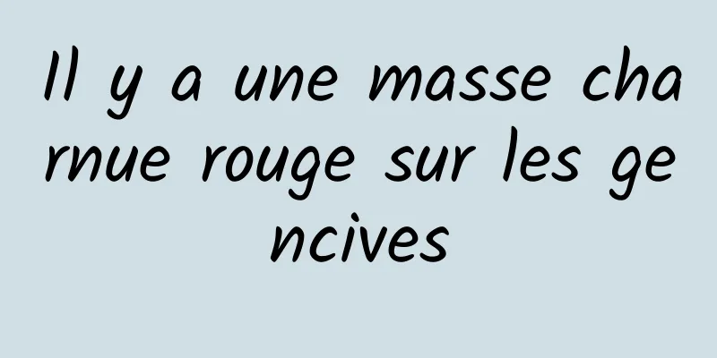 Il y a une masse charnue rouge sur les gencives